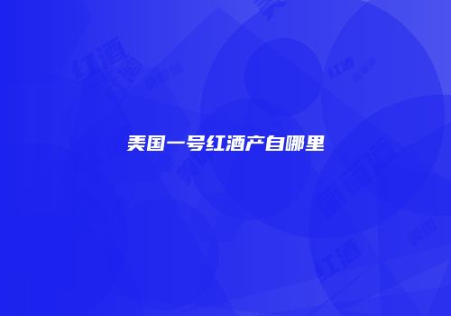 美国一号红酒产自哪里