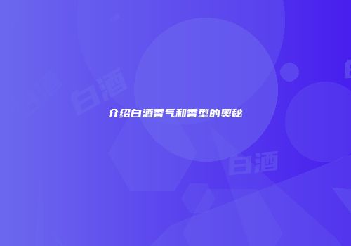 介绍白酒香气和香型的奥秘