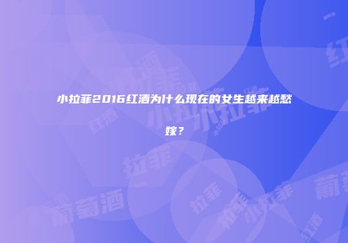 小拉菲2016红酒为什么现在的女生越来越愁嫁？
