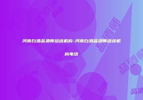 河南白酒品酒师培训机构-河南白酒品酒师培训机构电话
