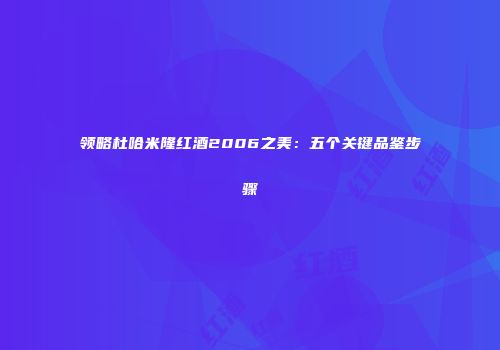 领略杜哈米隆红酒2006之美：五个关键品鉴步骤