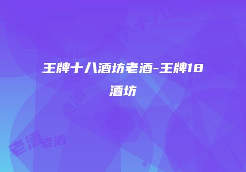 王牌十八酒坊老酒-王牌18酒坊
