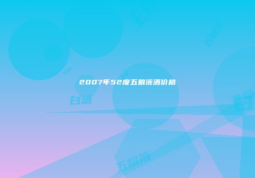 2007年52度五粮液酒价格