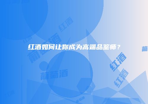 红酒如何让你成为高端品鉴师？