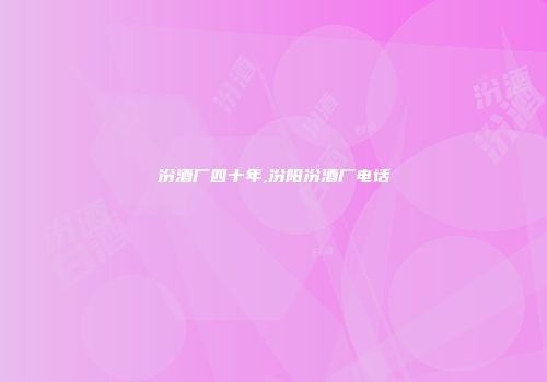 汾酒厂四十年,汾阳汾酒厂电话
