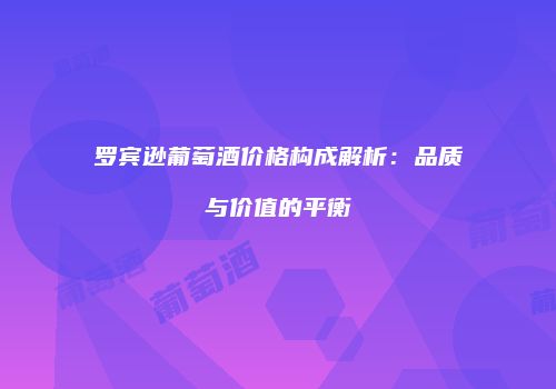 罗宾逊葡萄酒价格构成解析：品质与价值的平衡