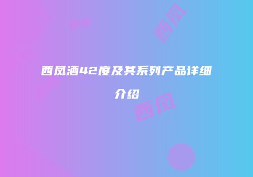 西凤酒42度及其系列产品详细介绍