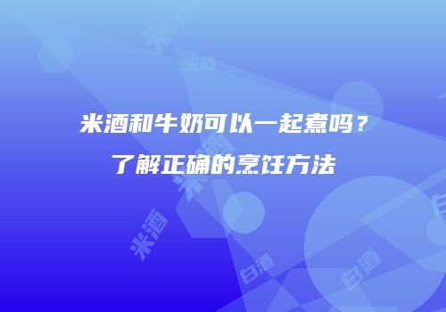 米酒和牛奶可以一起煮吗？了解正确的烹饪方法