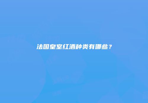 法国皇室红酒种类有哪些？