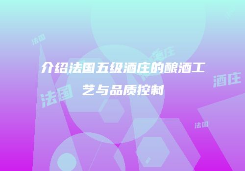 介绍法国五级酒庄的酿酒工艺与品质控制