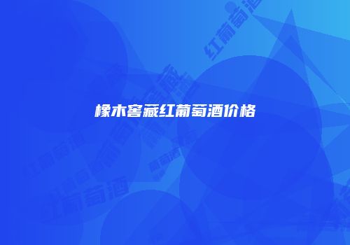 橡木窖藏红葡萄酒价格