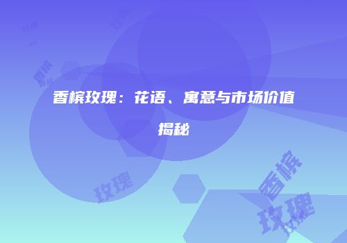香槟玫瑰：花语、寓意与市场价值揭秘