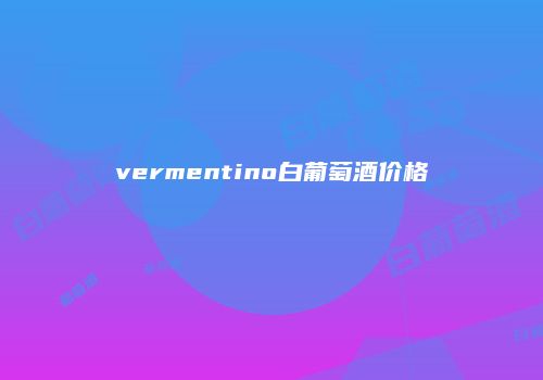 vermentino白葡萄酒价格