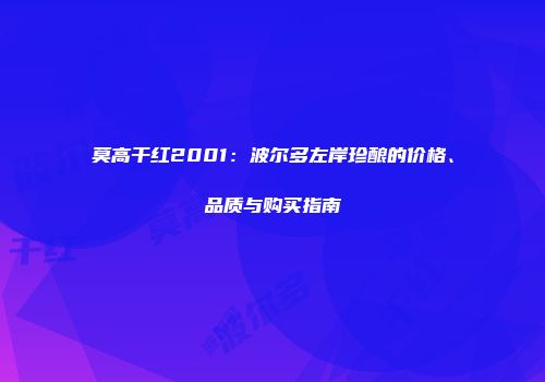 莫高干红2001：波尔多左岸珍酿的价格、品质与购买指南