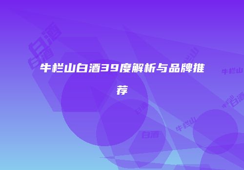 牛栏山白酒39度解析与品牌推荐