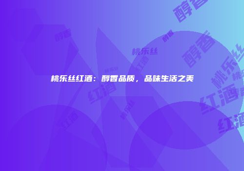 桃乐丝红酒：醇香品质，品味生活之美