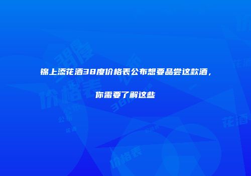 锦上添花酒38度价格表公布想要品尝这款酒，你需要了解这些
