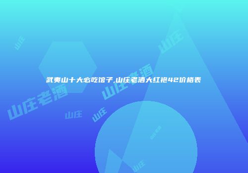 武夷山十大必吃馆子,山庄老酒大红袍42价格表