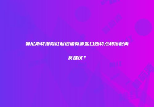 曼尼斯特洛桃红起泡酒有哪些口感特点和搭配美食建议？