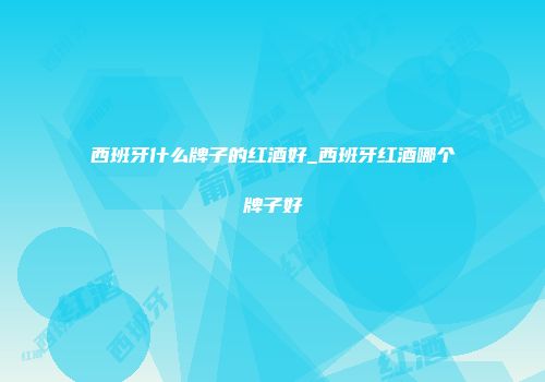西班牙什么牌子的红酒好_西班牙红酒哪个牌子好