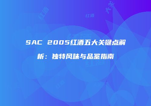 SAC 2005红酒五大关键点解析：独特风味与品鉴指南