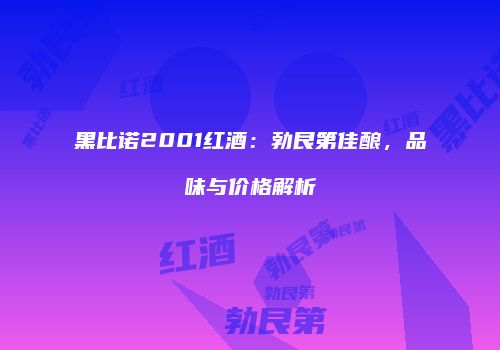 黑比诺2001红酒：勃艮第佳酿，品味与价格解析
