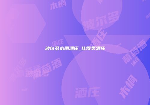 波尔多木桐酒庄_佳得美酒庄