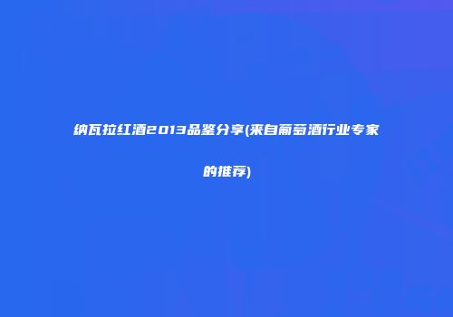 纳瓦拉红酒2013品鉴分享(来自葡萄酒行业专家的推荐)