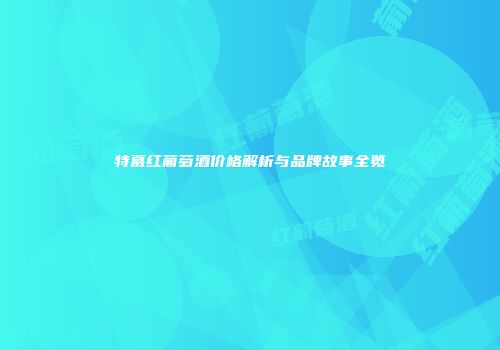 特慕红葡萄酒价格解析与品牌故事全览