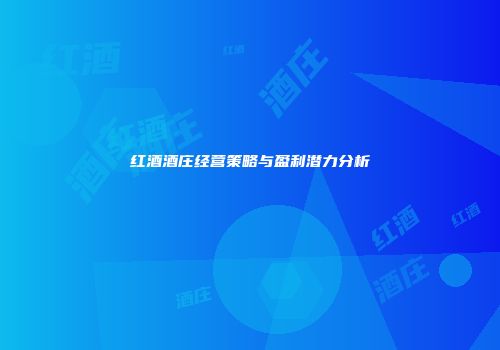 红酒酒庄经营策略与盈利潜力分析