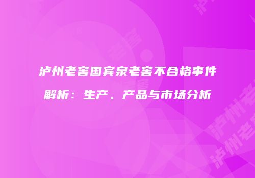泸州老窖国宾泉老窖不合格事件解析：生产、产品与市场分析