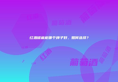 红酒储藏柜哪个牌子好，如何选择？
