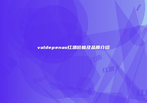 valdepenas红酒价格及品质介绍