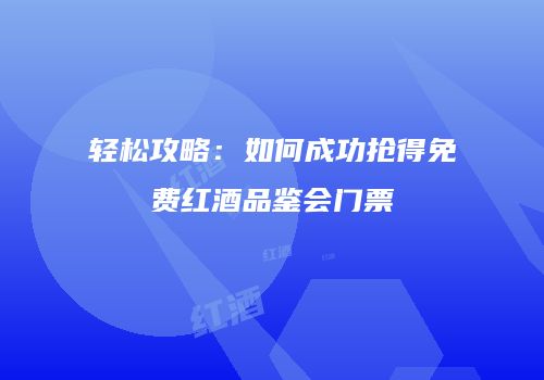 轻松攻略：如何成功抢得免费红酒品鉴会门票