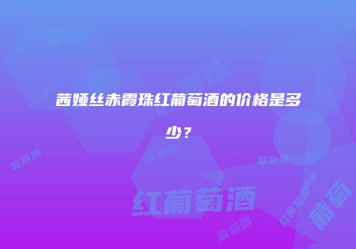 茜娅丝赤霞珠红葡萄酒的价格是多少？