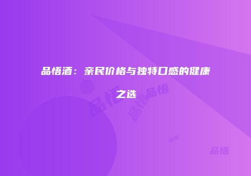 品悟酒：亲民价格与独特口感的健康之选