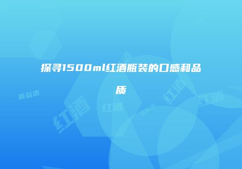 探寻1500ml红酒瓶装的口感和品质