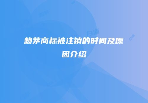 赖茅商标被注销的时间及原因介绍