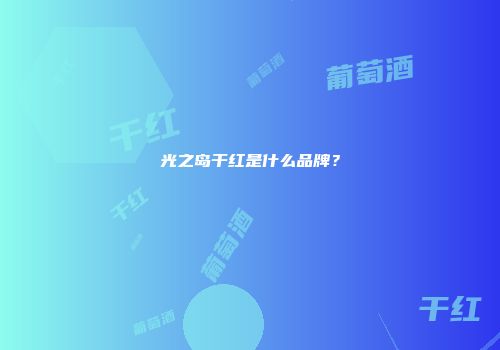 光之岛干红是什么品牌？