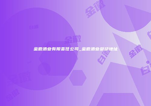 金徽酒业有限责任公司_金徽酒业总部地址