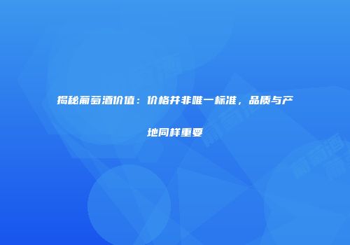 揭秘葡萄酒价值：价格并非唯一标准，品质与产地同样重要