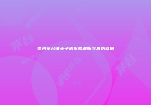 贵州茅台镇王子酒价格解析与真伪鉴别