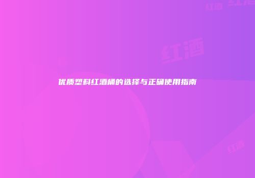 优质塑料红酒桶的选择与正确使用指南