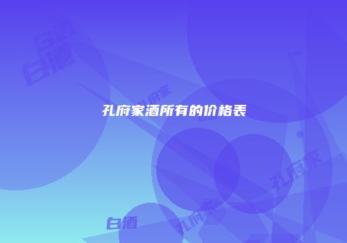 孔府家酒所有的价格表