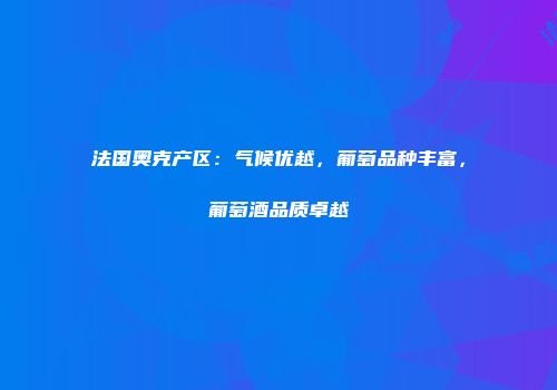法国奥克产区：气候优越，葡萄品种丰富，葡萄酒品质卓越