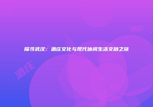 探寻武汉：酒庄文化与现代休闲生活交融之旅