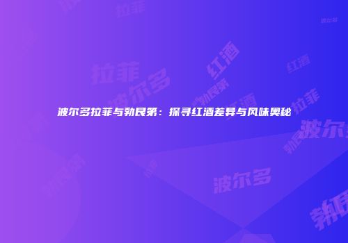 波尔多拉菲与勃艮第：探寻红酒差异与风味奥秘