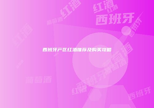 西班牙产区红酒推荐及购买攻略
