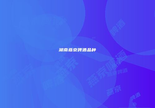 湖南燕京啤酒品种