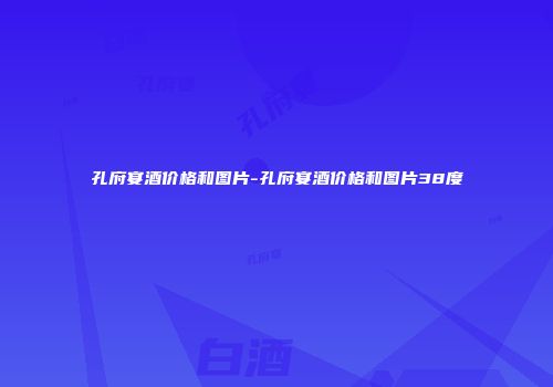 孔府宴酒价格和图片-孔府宴酒价格和图片38度